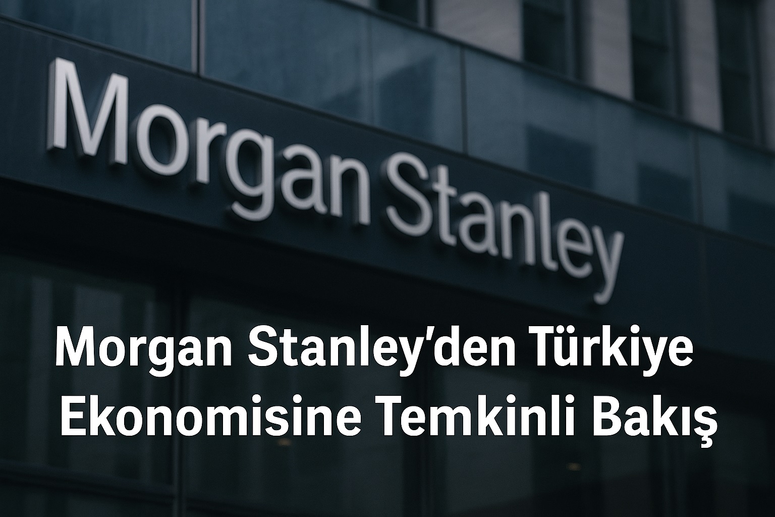 Morgan Stanley Türkiye Ekonomisine Temkinli Bakıyor